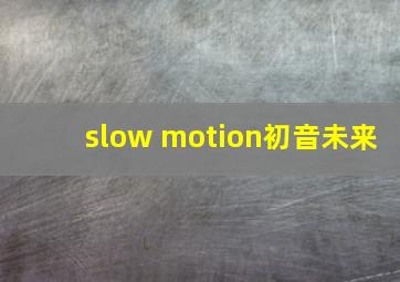 slow motion初音未来